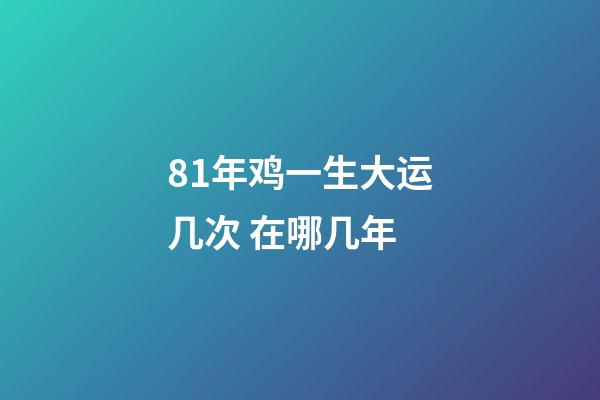81年鸡一生大运几次 在哪几年